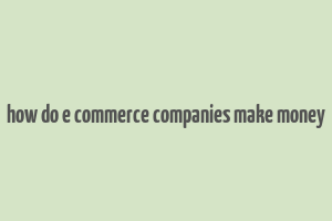 how do e commerce companies make money