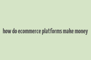 how do ecommerce platforms make money