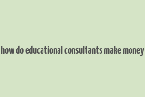 how do educational consultants make money