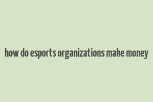 how do esports organizations make money