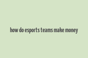 how do esports teams make money