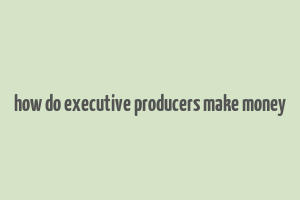 how do executive producers make money