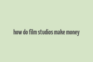 how do film studios make money