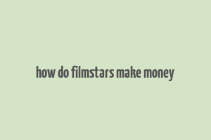 how do filmstars make money