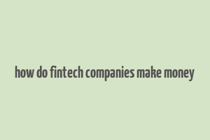 how do fintech companies make money