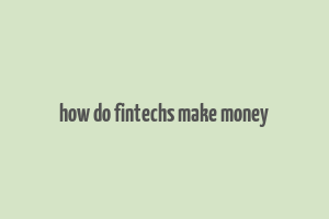 how do fintechs make money