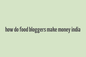 how do food bloggers make money india