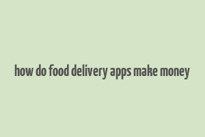 how do food delivery apps make money