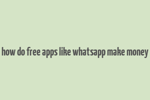 how do free apps like whatsapp make money