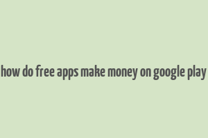 how do free apps make money on google play