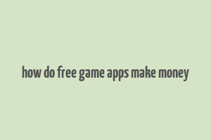 how do free game apps make money