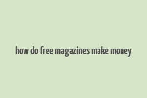 how do free magazines make money