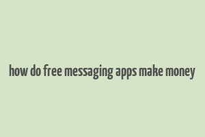 how do free messaging apps make money