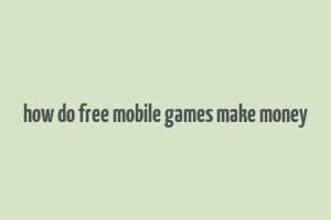 how do free mobile games make money