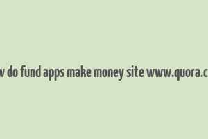 how do fund apps make money site www.quora.com