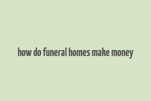 how do funeral homes make money