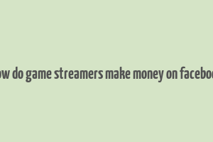 how do game streamers make money on facebook