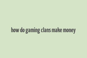 how do gaming clans make money