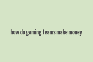 how do gaming teams make money