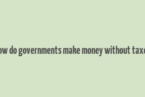 how do governments make money without taxes