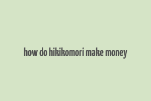 how do hikikomori make money