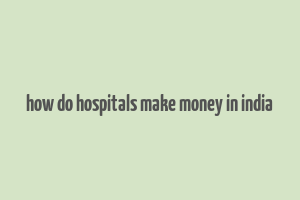 how do hospitals make money in india