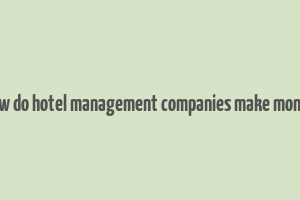 how do hotel management companies make money