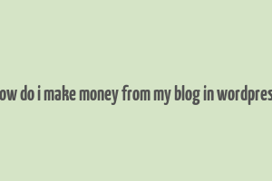 how do i make money from my blog in wordpress