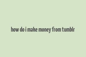 how do i make money from tumblr