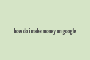 how do i make money on google