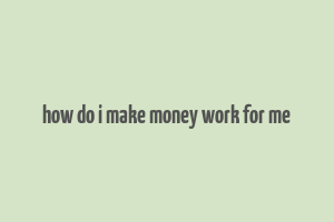 how do i make money work for me