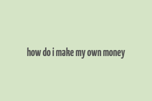 how do i make my own money