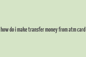 how do i make transfer money from atm card