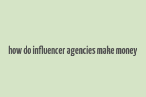 how do influencer agencies make money