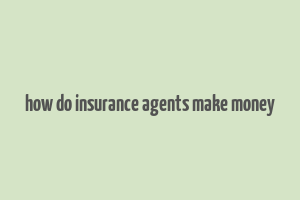 how do insurance agents make money