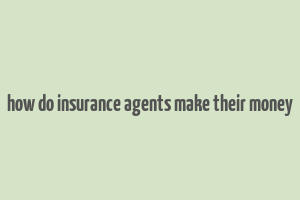 how do insurance agents make their money