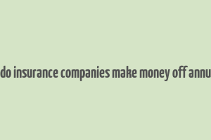 how do insurance companies make money off annuities