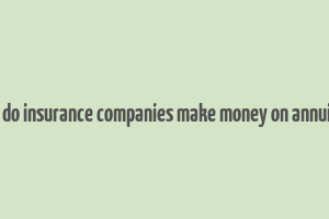 how do insurance companies make money on annuities