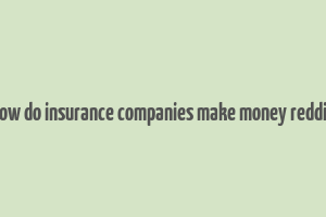 how do insurance companies make money reddit