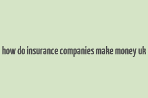 how do insurance companies make money uk