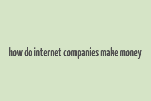 how do internet companies make money