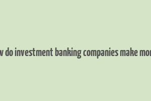 how do investment banking companies make money