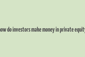 how do investors make money in private equity