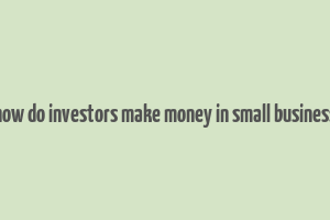 how do investors make money in small business