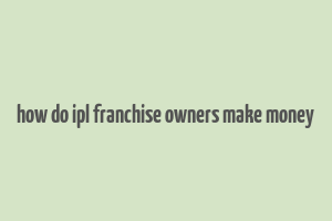 how do ipl franchise owners make money