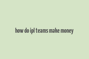 how do ipl teams make money