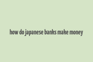 how do japanese banks make money