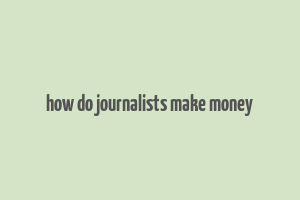 how do journalists make money