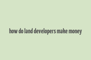 how do land developers make money