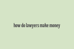 how do lawyers make money